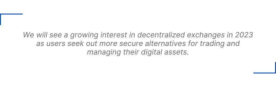 We will see a growing interest in decentralized exchanges in 2023 as users seek out more secure alternatives for trading and managing their digital assets.
