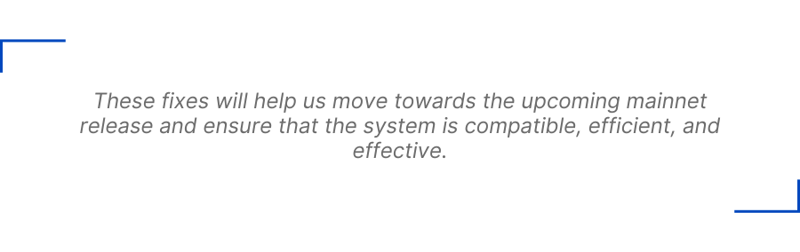 These fixes will help us move towards the upcoming mainnet release and ensure that the system is compatible, efficient, and effective.