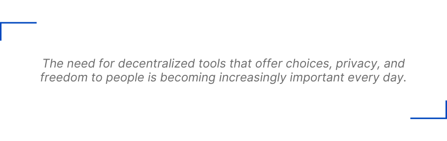 The need for decentralized tools that offer choices, privacy, and freedom to people is becoming increasingly important every day.