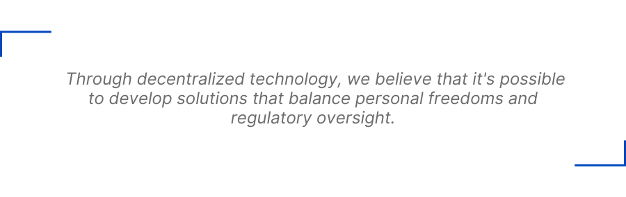 Through decentralized technology, we believe that it's possible to develop solutions that balance personal freedoms and regulatory oversight.