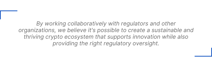 By working collaboratively with regulators and other organizations, we believe it's possible to create a sustainable and thriving crypto ecosystem that supports innovation while also providing the right regulatory oversight.