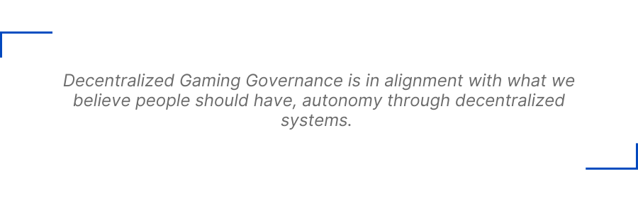 Decentralized Gaming Governance is in alignment with what we believe people should have, autonomy through decentralized systems. 