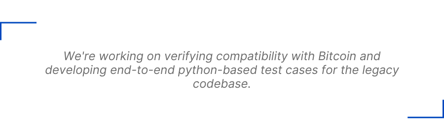 We're working on verifying compatibility with Bitcoin and developing end-to-end python-based test cases for the legacy codebase.