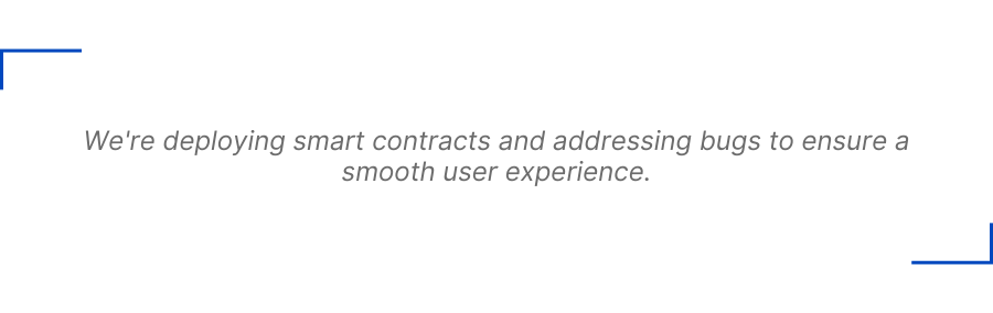 We're deploying smart contracts and addressing bugs to ensure a smooth user experience.